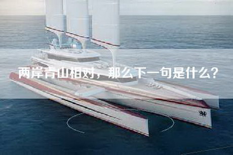 两岸青山相对，那么下一句是什么？