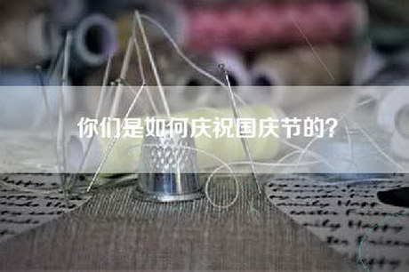 你们是如何庆祝国庆节的？