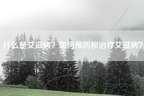 什么是艾滋病？如何预防和治疗艾滋病？