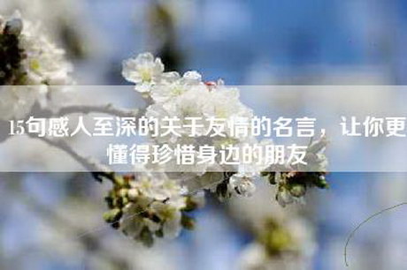 15句感人至深的关于友情的名言，让你更懂得珍惜身边的朋友