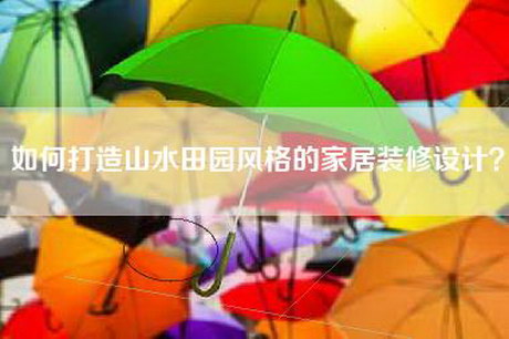 如何打造山水田园风格的家居装修设计？