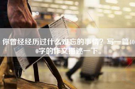 你曾经经历过什么难忘的事情？写一篇400字的作文描述一下。