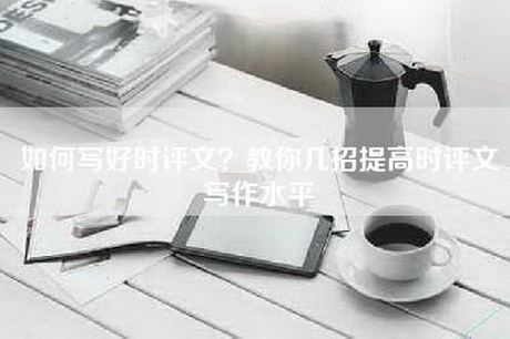 如何写好时评文？教你几招提高时评文写作水平