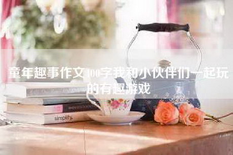 童年趣事作文400字我和小伙伴们一起玩的有趣游戏