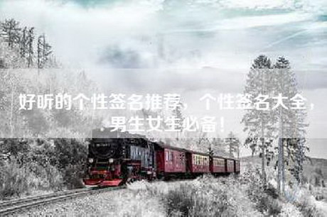 好听的个性签名推荐，个性签名大全，男生女生必备！