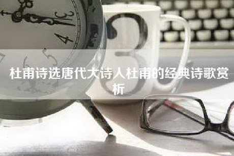 杜甫诗选唐代大诗人杜甫的经典诗歌赏析