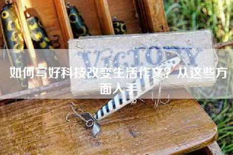 如何写好科技改变生活作文？从这些方面入手