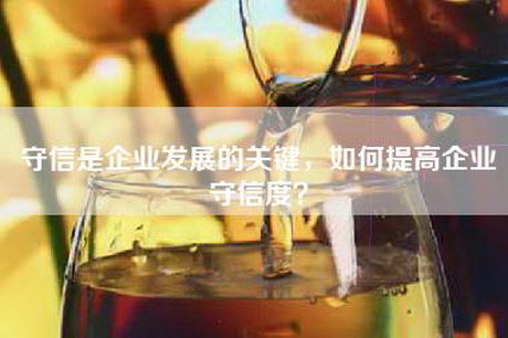 守信是企业发展的关键，如何提高企业守信度？