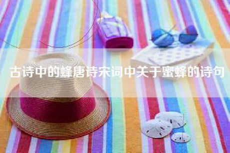 古诗中的蜂唐诗宋词中关于蜜蜂的诗句