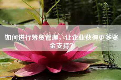 如何进行筹资管理，让企业获得更多资金支持？
