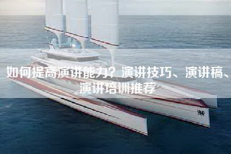 如何提高演讲能力？演讲技巧、演讲稿、演讲培训推荐