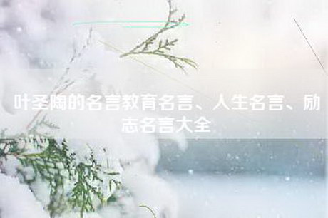叶圣陶的名言教育名言、人生名言、励志名言大全