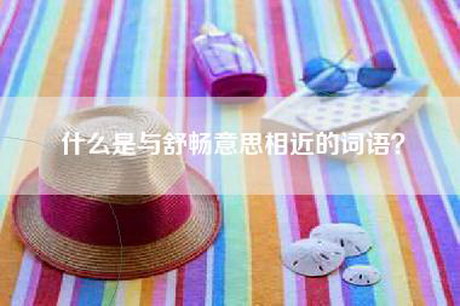 什么是与舒畅意思相近的词语？