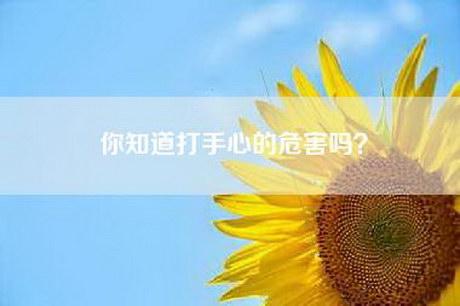 你知道打手心的危害吗？