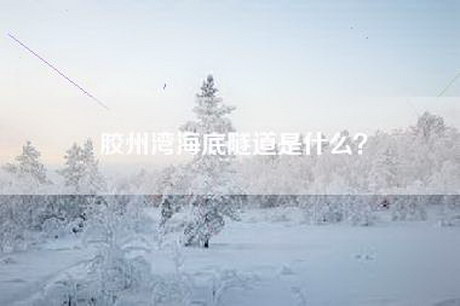 胶州湾海底隧道是什么？