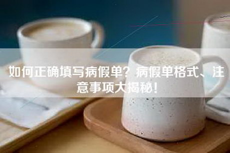 如何正确填写病假单？病假单格式、注意事项大揭秘！