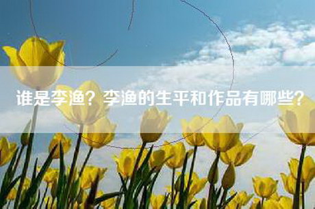 谁是李渔？李渔的生平和作品有哪些？