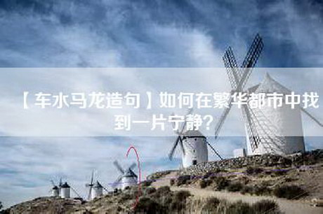 【车水马龙造句】如何在繁华都市中找到一片宁静？