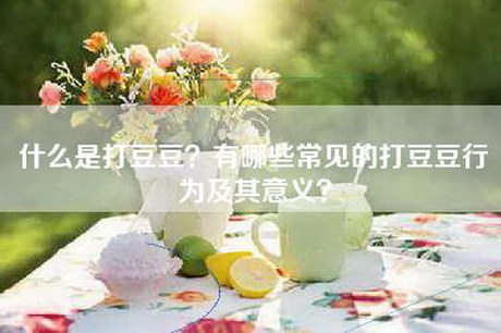 什么是打豆豆？有哪些常见的打豆豆行为及其意义？