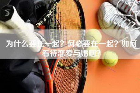 为什么要在一起？何必要在一起？如何看待恋爱与婚姻？