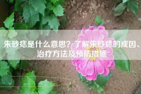 朱砂痣是什么意思？了解朱砂痣的成因、治疗方法及预防措施