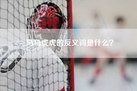 马马虎虎的反义词是什么？
