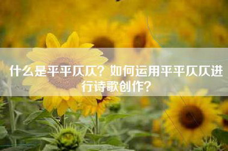 什么是平平仄仄？如何运用平平仄仄进行诗歌创作？