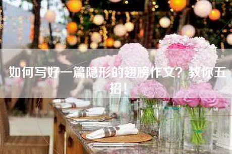 如何写好一篇隐形的翅膀作文？教你五招！