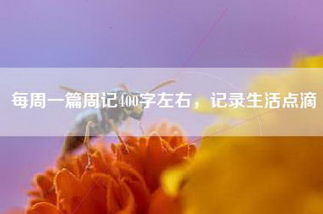 每周一篇周记400字左右，记录生活点滴