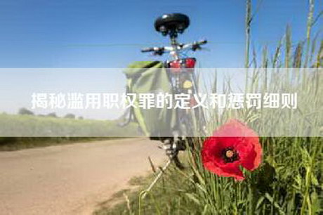 揭秘滥用职权罪的定义和惩罚细则