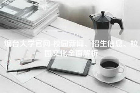 烟台大学官网-校园新闻、招生信息、校园文化全面解析