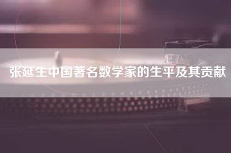 张延生中国著名数学家的生平及其贡献