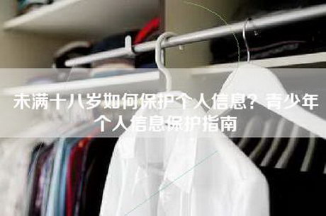 未满十八岁如何保护个人信息？青少年个人信息保护指南