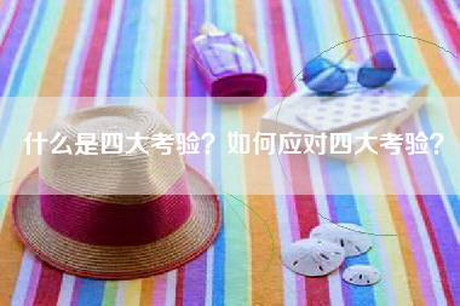 什么是四大考验？如何应对四大考验？