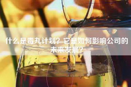 什么是毒丸计划？它是如何影响公司的未来发展？