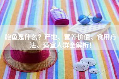 鲍鱼是什么？产地、营养价值、食用方法、适宜人群全解析！
