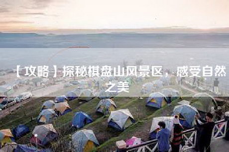 【攻略】探秘棋盘山风景区，感受自然之美