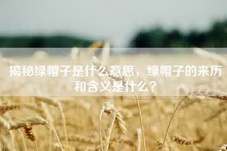 揭秘绿帽子是什么意思，绿帽子的来历和含义是什么？