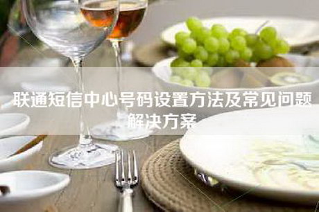 联通短信中心号码设置方法及常见问题解决方案