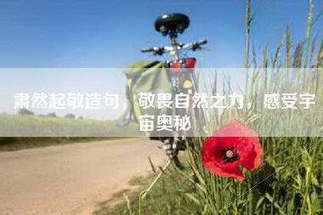 肃然起敬造句，敬畏自然之力，感受宇宙奥秘