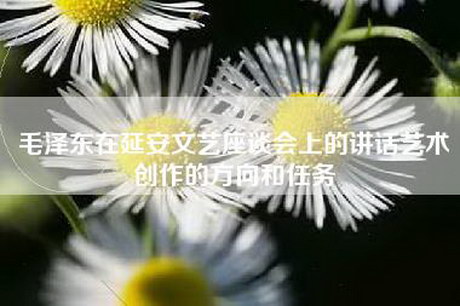 毛泽东在延安文艺座谈会上的讲话艺术创作的方向和任务