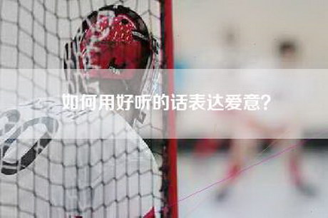 如何用好听的话表达爱意？