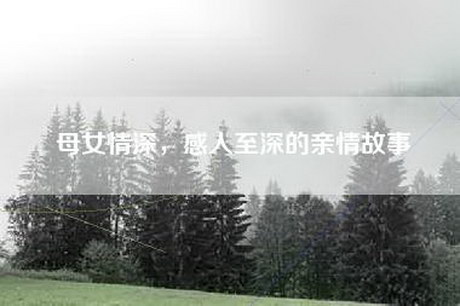 母女情深，感人至深的亲情故事