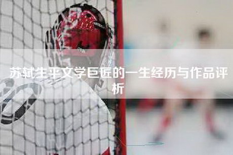 苏轼生平文学巨匠的一生经历与作品评析