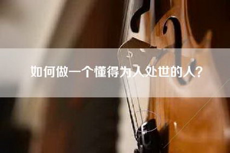 如何做一个懂得为人处世的人？