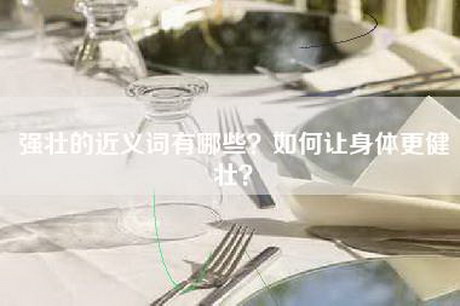 强壮的近义词有哪些？如何让身体更健壮？