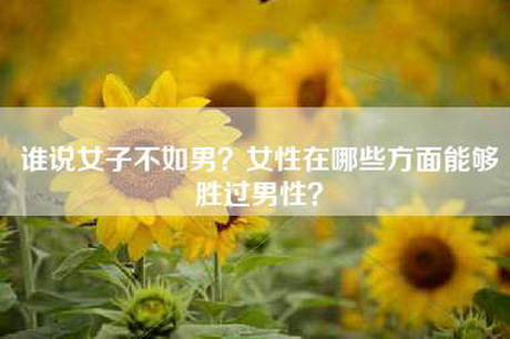 谁说女子不如男？女性在哪些方面能够胜过男性？