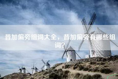 昔加偏旁组词大全，昔加偏旁有哪些组词？