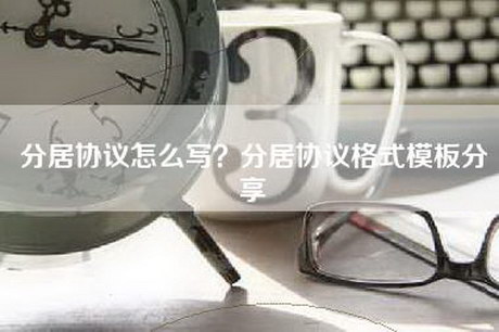 分居协议怎么写？分居协议格式模板分享