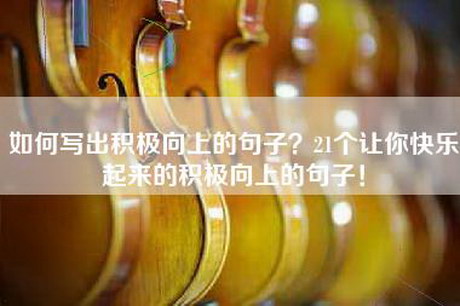 如何写出积极向上的句子？21个让你快乐起来的积极向上的句子！